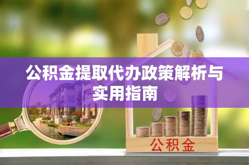 通江公积金提取代办政策解析与实用指南