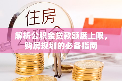 通江解析公积金贷款额度上限，购房规划的必备指南