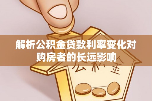 通江解析公积金贷款利率变化对购房者的长远影响