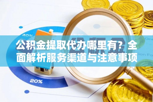 通江公积金提取代办哪里有？全面解析服务渠道与注意事项