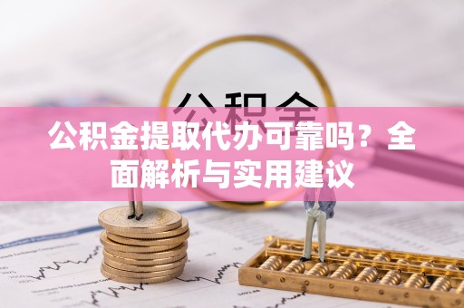 通江公积金提取代办可靠吗？全面解析与实用建议