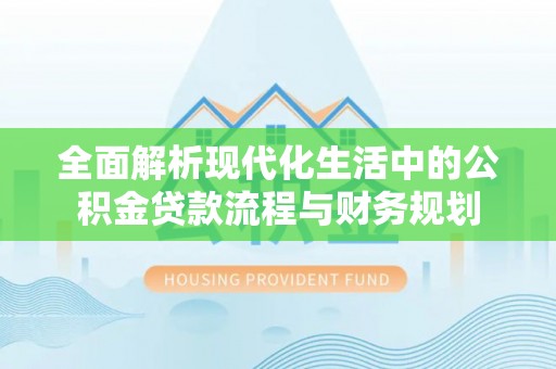 通江全面解析现代化生活中的公积金贷款流程与财务规划