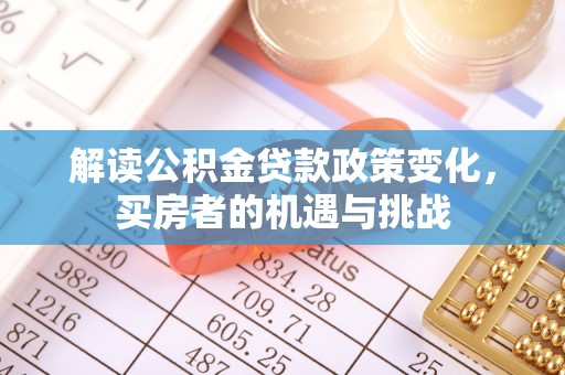 通江解读公积金贷款政策变化，买房者的机遇与挑战