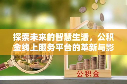 通江探索未来的智慧生活，公积金线上服务平台的革新与影响