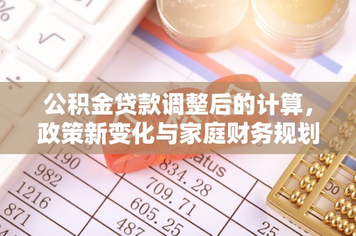 通江公积金贷款调整后的计算，政策新变化与家庭财务规划