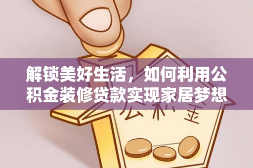 通江解锁美好生活，如何利用公积金装修贷款实现家居梦想