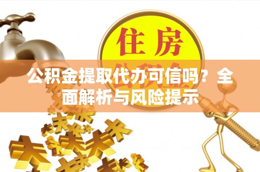 通江公积金提取代办可信吗？全面解析与风险提示