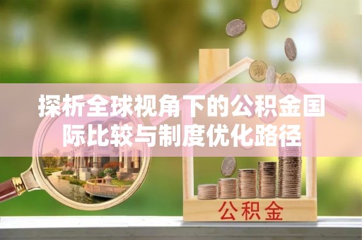 通江探析全球视角下的公积金国际比较与制度优化路径