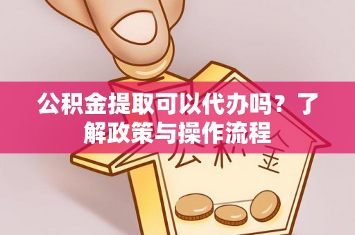 通江公积金提取可以代办吗？了解政策与操作流程