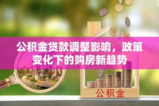通江公积金贷款调整影响，政策变化下的购房新趋势