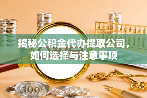 通江揭秘公积金代办提取公司，如何选择与注意事项