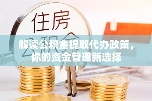 通江解读公积金提取代办政策，你的资金管理新选择