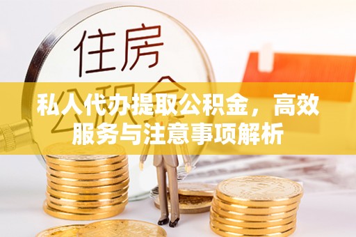 通江私人代办提取公积金，高效服务与注意事项解析