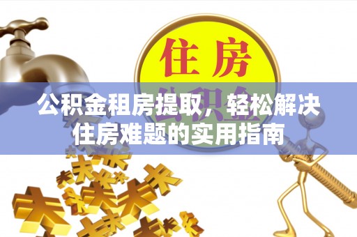 通江公积金租房提取，轻松解决住房难题的实用指南
