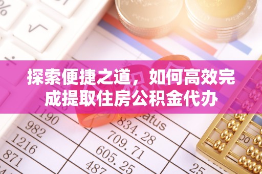 通江探索便捷之道，如何高效完成提取住房公积金代办