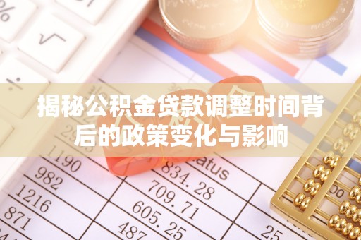 通江揭秘公积金贷款调整时间背后的政策变化与影响