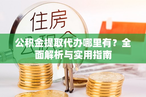 通江公积金提取代办哪里有？全面解析与实用指南