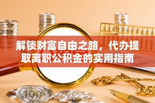 通江解锁财富自由之路，代办提取离职公积金的实用指南