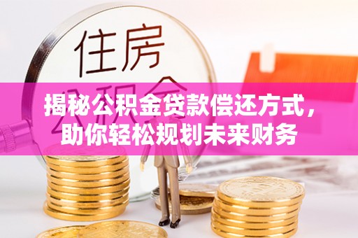 通江揭秘公积金贷款偿还方式，助你轻松规划未来财务