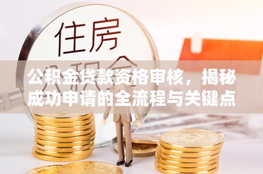 通江公积金贷款资格审核，揭秘成功申请的全流程与关键点
