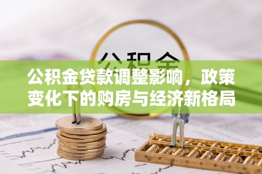 通江公积金贷款调整影响，政策变化下的购房与经济新格局