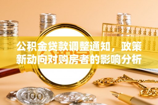通江公积金贷款调整通知，政策新动向对购房者的影响分析