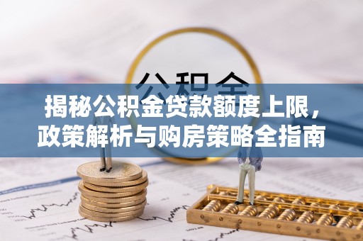 通江揭秘公积金贷款额度上限，政策解析与购房策略全指南