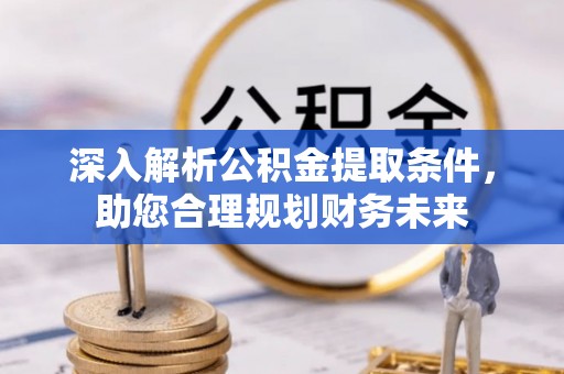 通江深入解析公积金提取条件，助您合理规划财务未来