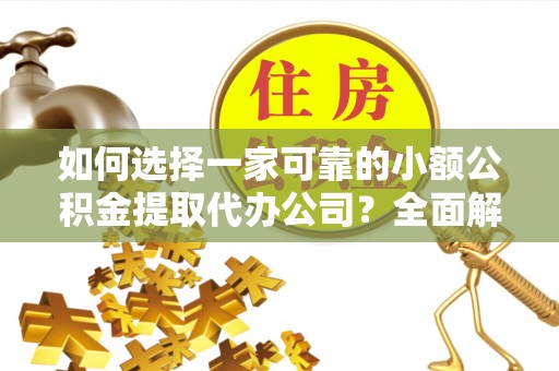 通江如何选择一家可靠的小额公积金提取代办公司？全面解析与指南
