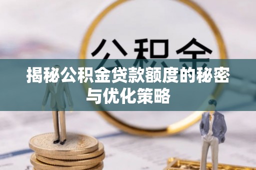 通江揭秘公积金贷款额度的秘密与优化策略