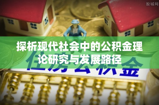 通江探析现代社会中的公积金理论研究与发展路径