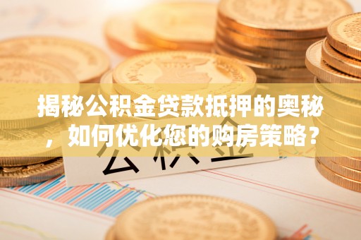 通江揭秘公积金贷款抵押的奥秘，如何优化您的购房策略？