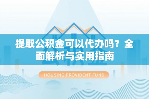 通江提取公积金可以代办吗？全面解析与实用指南