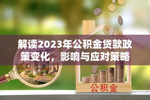通江解读2023年公积金贷款政策变化，影响与应对策略