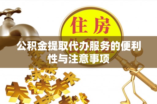 通江公积金提取代办服务的便利性与注意事项