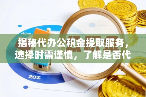 通江揭秘代办公积金提取服务，选择时需谨慎，了解是否代办公积金提取可靠吗？