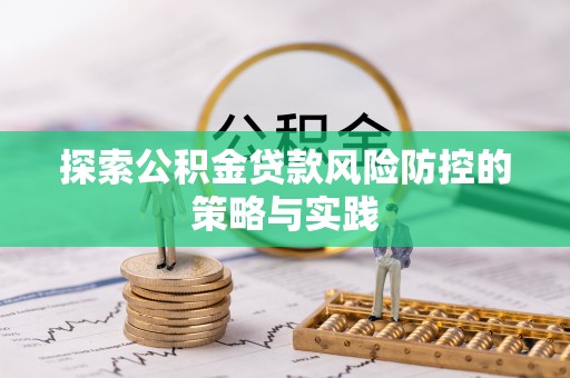 通江探索公积金贷款风险防控的策略与实践