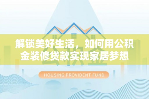 通江解锁美好生活，如何用公积金装修贷款实现家居梦想