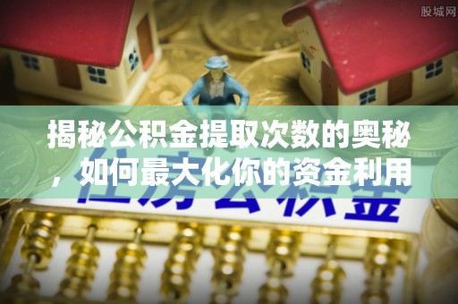 通江揭秘公积金提取次数的奥秘，如何最大化你的资金利用？