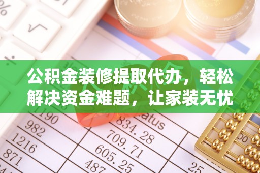 通江公积金装修提取代办，轻松解决资金难题，让家装无忧