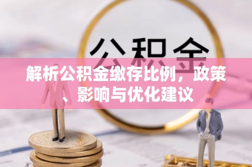通江解析公积金缴存比例，政策、影响与优化建议