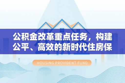 通江公积金改革重点任务，构建公平、高效的新时代住房保障体系