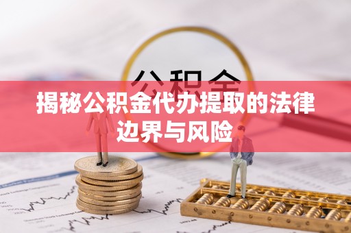 通江揭秘公积金代办提取的法律边界与风险