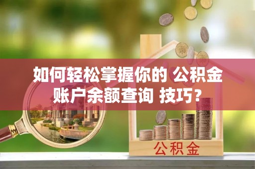 通江如何轻松掌握你的 公积金账户余额查询 技巧？