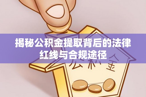 通江揭秘公积金提取背后的法律红线与合规途径