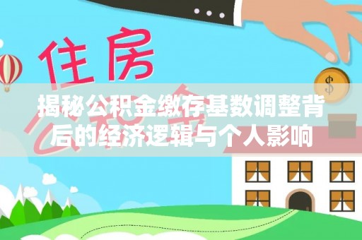 通江揭秘公积金缴存基数调整背后的经济逻辑与个人影响