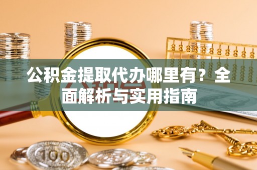 通江公积金提取代办哪里有？全面解析与实用指南