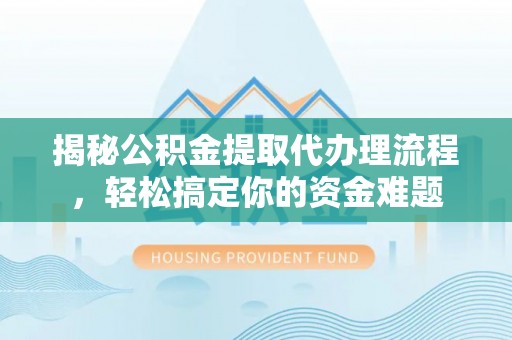 通江揭秘公积金提取代办理流程，轻松搞定你的资金难题