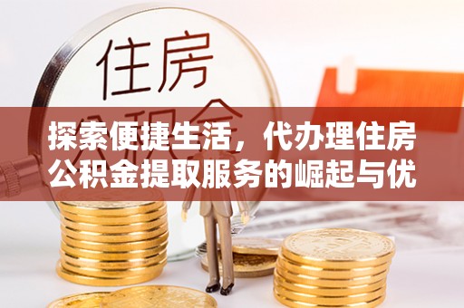 通江探索便捷生活，代办理住房公积金提取服务的崛起与优势