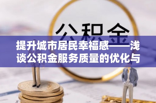 通江提升城市居民幸福感——浅谈公积金服务质量的优化与未来